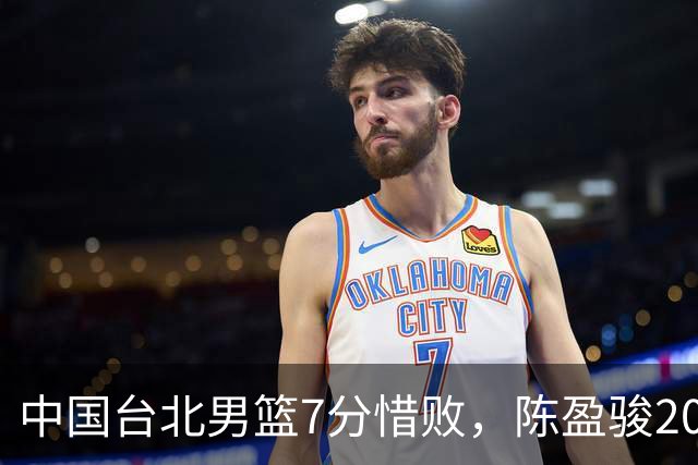 中国台北男篮7分惜败，陈盈骏20分陈盈骏19分，中国男篮半决赛对阵日本