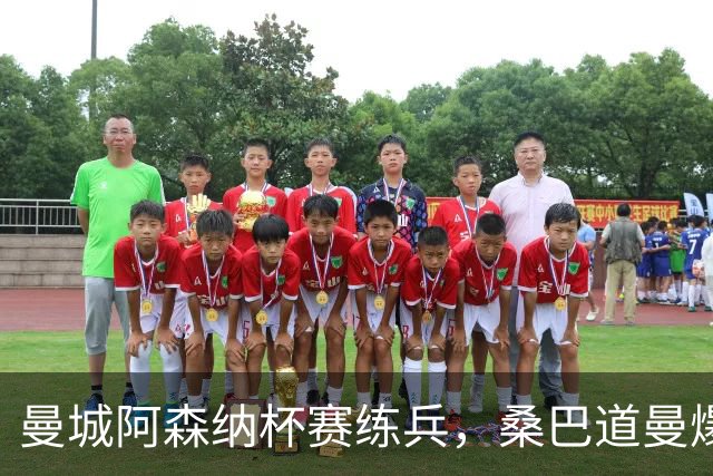 曼城阿森纳杯赛练兵，桑巴道曼爆发彰显豪门厚度